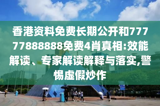 香港資料免費長期公開和77777888888免費4肖真相:效能解讀、專家解讀解釋與落實,警惕虛假炒作