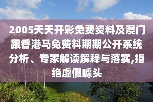 2005天天開彩免費資料及澳門跟香港馬免費料期期公開系統(tǒng)分析、專家解讀解釋與落實,拒絕虛假噱頭