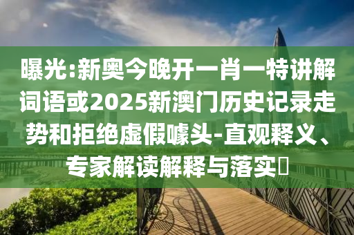 曝光:新奧今晚開一肖一特講解詞語或2025新澳門歷史記錄走勢(shì)和拒絕虛假噱頭-直觀釋義、專家解讀解釋與落實(shí)?