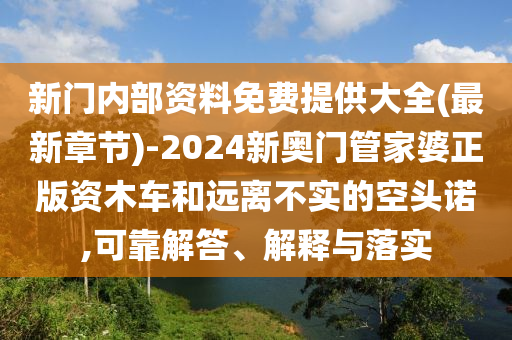 新門內部資料免費提供大全(最新章節(jié))-2024新奧門管家婆正版資木車和遠離不實的空頭諾,可靠解答、解釋與落實