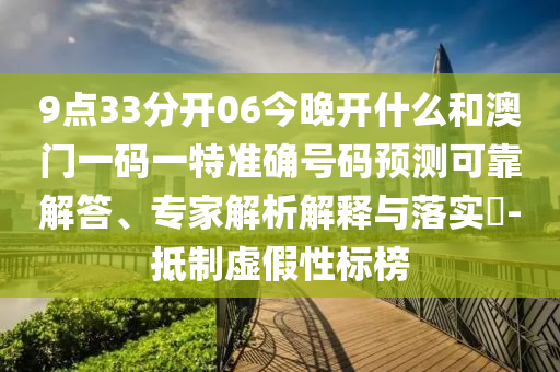 9點(diǎn)33分開06今晚開什么和澳門一碼一特準(zhǔn)確號碼預(yù)測可靠解答、專家解析解釋與落實(shí)?-抵制虛假性標(biāo)榜