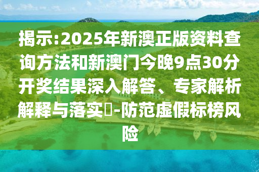 揭示:2025年新澳正版資料查詢方法和新澳門今晚9點(diǎn)30分開獎(jiǎng)結(jié)果深入解答、專家解析解釋與落實(shí)?-防范虛假標(biāo)榜風(fēng)險(xiǎn)