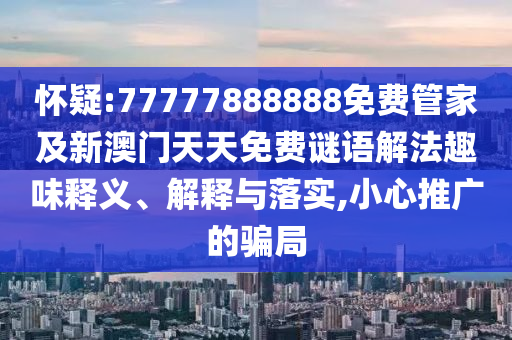 懷疑:77777888888免費(fèi)管家及新澳門天天免費(fèi)謎語解法趣味釋義、解釋與落實,小心推廣的騙局