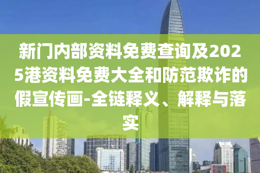 新門內(nèi)部資料免費查詢及2025港資料免費大全和防范欺詐的假宣傳畫-全鏈釋義、解釋與落實