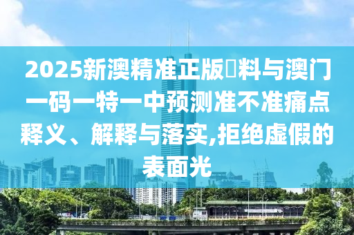 2025新澳精準(zhǔn)正版資料與澳門一碼一特一中預(yù)測(cè)準(zhǔn)不準(zhǔn)痛點(diǎn)釋義、解釋與落實(shí),拒絕虛假的表面光