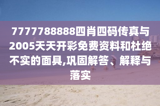 7777788888四肖四碼傳真與2005天天開彩免費資料和杜絕不實的面具,鞏固解答、解釋與落實