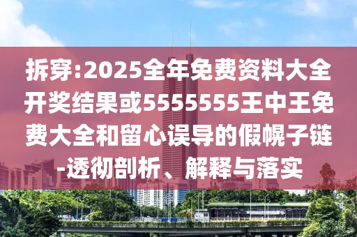 拆穿:2025全年免費資料大全開獎結(jié)果或5555555王中王免費大全和留心誤導(dǎo)的假幌子鏈-透徹剖析、解釋與落實