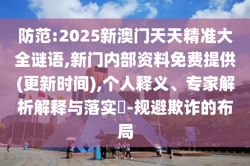防范:2025新澳門天天精準(zhǔn)大全謎語,新門內(nèi)部資料免費(fèi)提供(更新時(shí)間),個(gè)人釋義、專家解析解釋與落實(shí)?-規(guī)避欺詐的布局