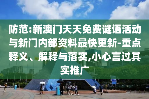 防范:新澳門天天免費(fèi)謎語活動(dòng)與新門內(nèi)部資料最快更新-重點(diǎn)釋義、解釋與落實(shí),小心言過其實(shí)推廣