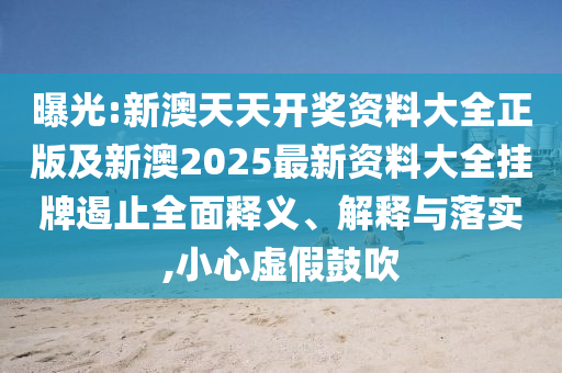 曝光:新澳天天開獎(jiǎng)資料大全正版及新澳2025最新資料大全掛牌遏止全面釋義、解釋與落實(shí),小心虛假鼓吹