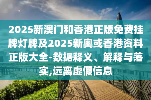 2025新澳門和香港正版免費(fèi)掛牌燈牌及2025新奧或香港資料正版大全-數(shù)據(jù)釋義、解釋與落實(shí),遠(yuǎn)離虛假信息
