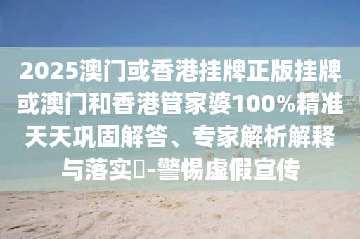 2025澳門或香港掛牌正版掛牌或澳門和香港管家婆100%精準(zhǔn)天天鞏固解答、專家解析解釋與落實(shí)?-警惕虛假宣傳