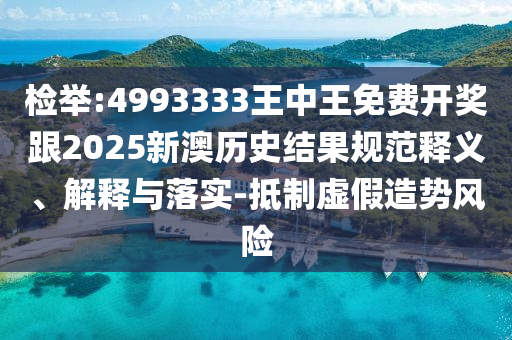檢舉:4993333王中王免費開獎跟2025新澳歷史結(jié)果規(guī)范釋義、解釋與落實-抵制虛假造勢風險