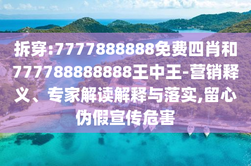 拆穿:7777888888免費(fèi)四肖和777788888888王中王-營銷釋義、專家解讀解釋與落實(shí),留心偽假宣傳危害