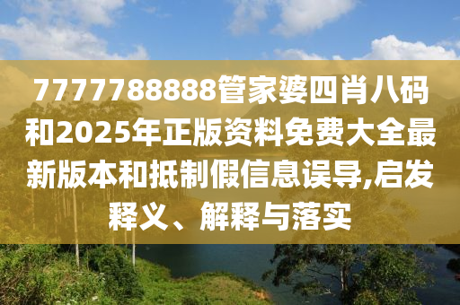 7777788888管家婆四肖八碼和2025年正版資料免費(fèi)大全最新版本和抵制假信息誤導(dǎo),啟發(fā)釋義、解釋與落實(shí)