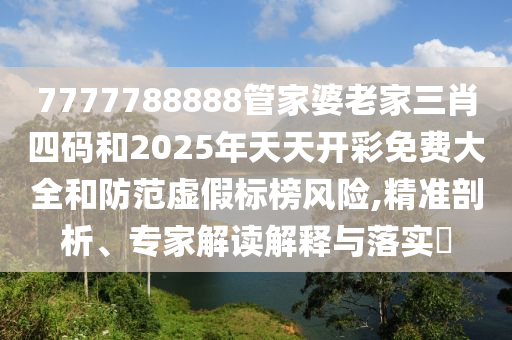 7777788888管家婆老家三肖四碼和2025年天天開彩免費(fèi)大全和防范虛假標(biāo)榜風(fēng)險(xiǎn),精準(zhǔn)剖析、專家解讀解釋與落實(shí)?