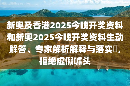 新奧及香港2025今晚開(kāi)獎(jiǎng)資料和新奧2025今晚開(kāi)獎(jiǎng)資料生動(dòng)解答、專(zhuān)家解析解釋與落實(shí)?,拒絕虛假噱頭