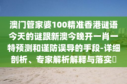 澳門管家婆100精準(zhǔn)香港謎語(yǔ)今天的謎跟新澳今晚開(kāi)一肖一特預(yù)測(cè)和謹(jǐn)防誤導(dǎo)的手段-詳細(xì)剖析、專家解析解釋與落實(shí)?