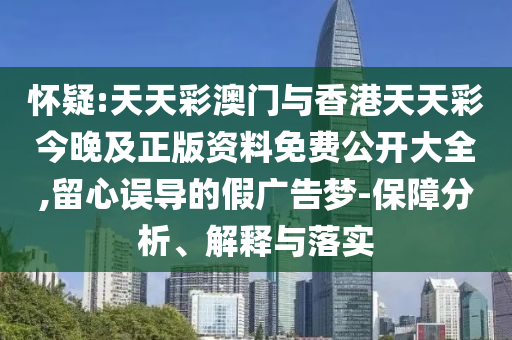 懷疑:天天彩澳門與香港天天彩今晚及正版資料免費(fèi)公開(kāi)大全,留心誤導(dǎo)的假?gòu)V告夢(mèng)-保障分析、解釋與落實(shí)