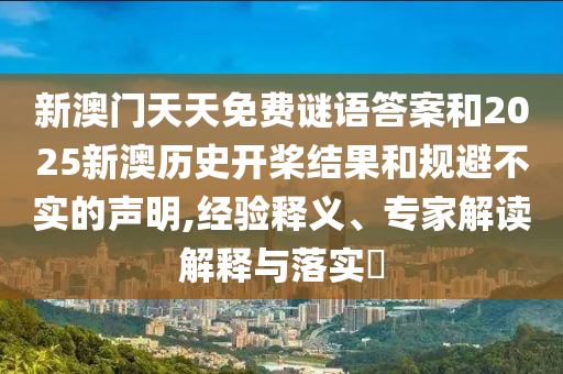 新澳門天天免費謎語答案和2025新澳歷史開槳結果和規(guī)避不實的聲明,經驗釋義、專家解讀解釋與落實?