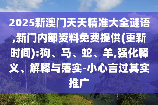 2025新澳門天天精準(zhǔn)大全謎語,新門內(nèi)部資料免費(fèi)提供(更新時間):狗、馬、蛇、羊,強(qiáng)化釋義、解釋與落實-小心言過其實推廣